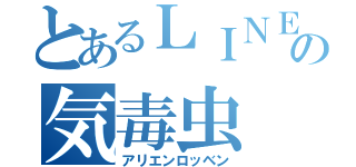 とあるＬＩＮＥの気毒虫（アリエンロッベン）