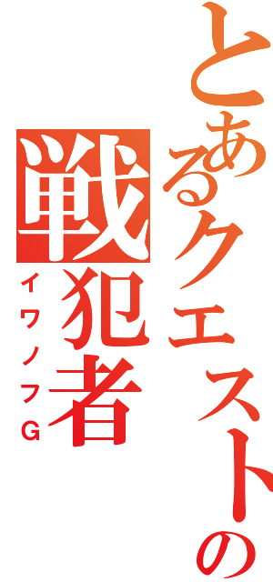 とあるクエストの戦犯者（イワノフＧ）