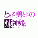 とある勇郷の煉神姫（エルザ）