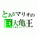 とあるマリオの巨大亀王（大魔王クッパ）