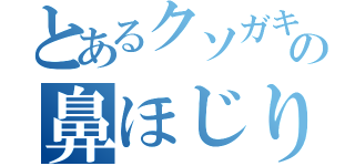 とあるクソガキの鼻ほじり（）