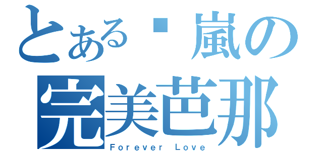 とある咻嵐の完美芭那（Ｆｏｒｅｖｅｒ Ｌｏｖｅ）