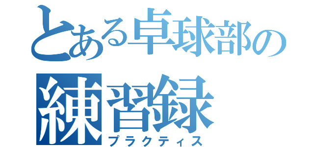 とある卓球部の練習録（プラクティス）