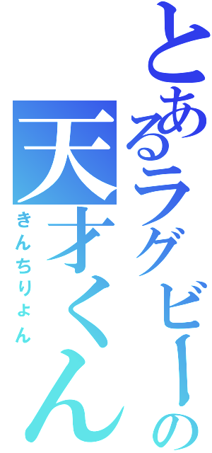 とあるラグビー部の天才くん（きんちりょん）