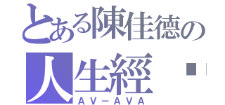 とある陳佳德の人生經歷（ＡＶ－ＡＶＡ）