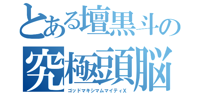 とある壇黒斗の究極頭脳（ゴッドマキシマムマイティＸ）