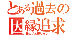 とある過去の因縁追求者（元カノと戻りたい）