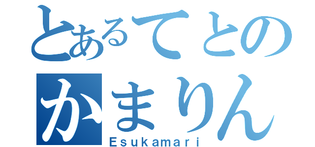 とあるてとのかまりん（Ｅｓｕｋａｍａｒｉ）