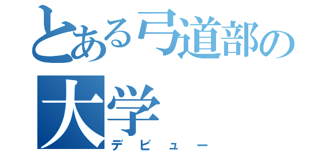 とある弓道部の大学（デビュー）