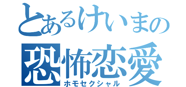 とあるけいまの恐怖恋愛（ホモセクシャル）