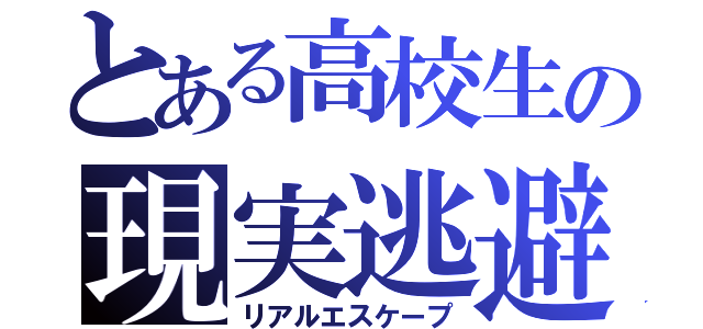 とある高校生の現実逃避（リアルエスケープ）