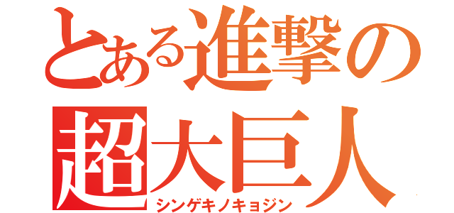 とある進撃の超大巨人（シンゲキノキョジン）