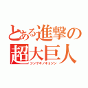 とある進撃の超大巨人（シンゲキノキョジン）