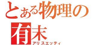 とある物理の有末（アリスエッティ）