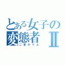 とある女子の変態者Ⅱ（二宮かりん）