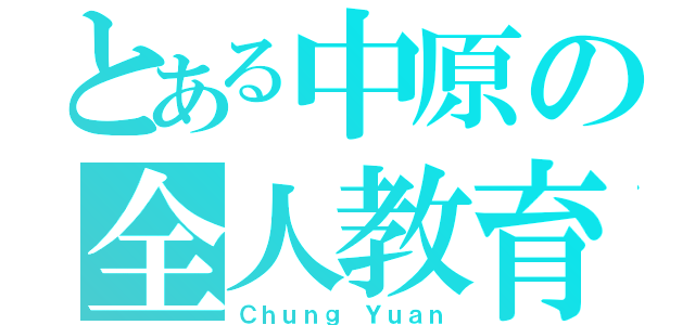 とある中原の全人教育（Ｃｈｕｎｇ Ｙｕａｎ）