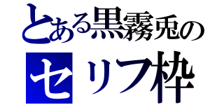 とある黒霧兎のセリフ枠（）