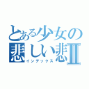 とある少女の悲しい悲劇Ⅱ（インデックス）