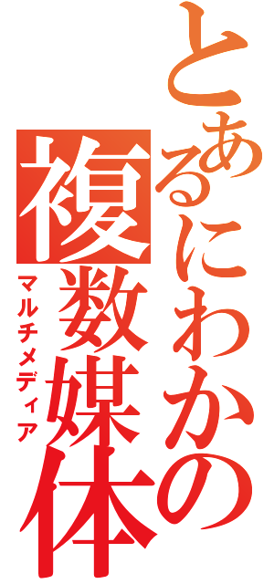 とあるにわかの複数媒体（マルチメディア）