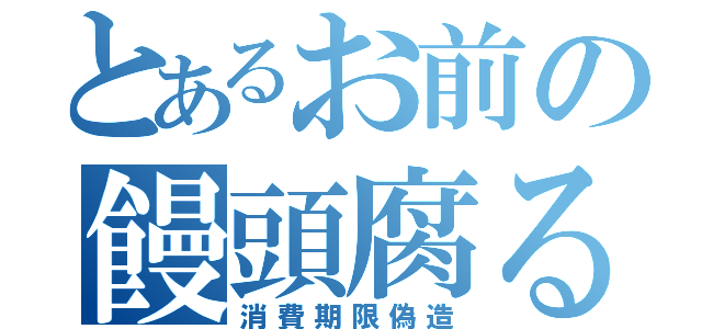 とあるお前の饅頭腐る（消費期限偽造）