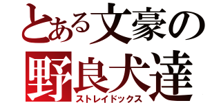 とある文豪の野良犬達（ストレイドックス）