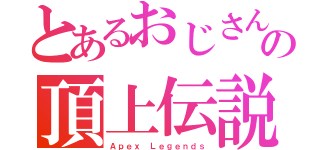 とあるおじさん達の頂上伝説（Ａｐｅｘ Ｌｅｇｅｎｄｓ）