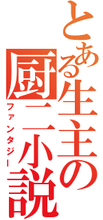 とある生主の厨二小説（ファンタジー）