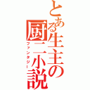 とある生主の厨二小説（ファンタジー）