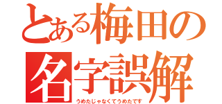 とある梅田の名字誤解（うめたじゃなくてうめたです）