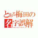 とある梅田の名字誤解（うめたじゃなくてうめたです）