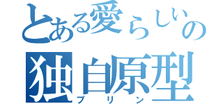 とある愛らしいの独自原型（プリン）