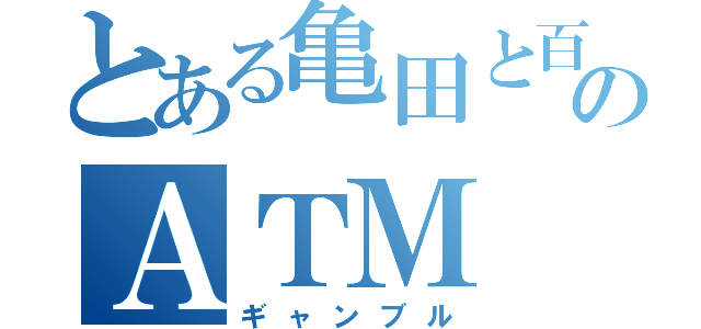 とある亀田と百合野のＡＴＭ（ギャンブル）