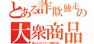 とある詐欺独走の大衆商品（賢人よりもブランド盲信が多い）