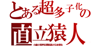 とある超多子化の直立猿人（の歯の奇声犯罪民族が日本寄生）