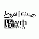 とある中学生の放置中（ホウチチュウ）