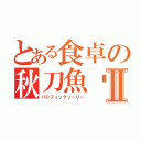 とある食卓の秋刀魚鰶Ⅱ（パシフィックソーリー）