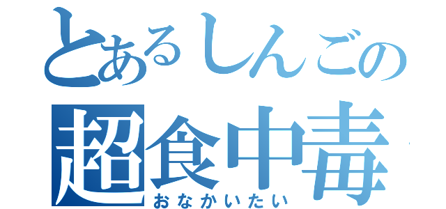 とあるしんごの超食中毒（おなかいたい）