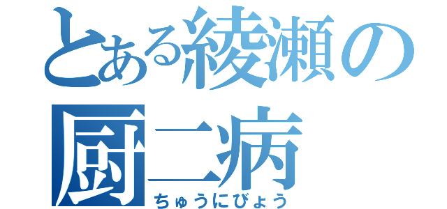 とある綾瀬の厨二病（ちゅうにびょう）