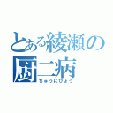 とある綾瀬の厨二病（ちゅうにびょう）