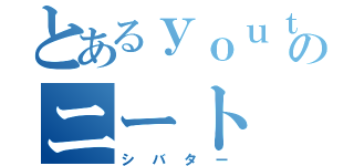 とあるｙｏｕｔｕｂｅのニート（シバター）