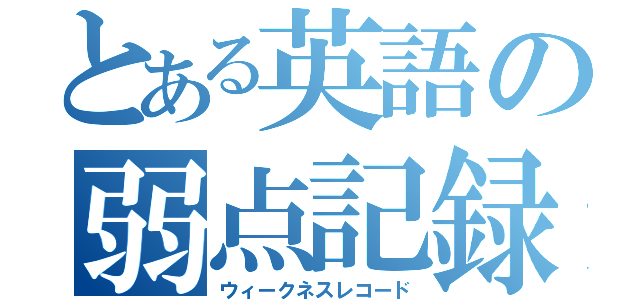 とある英語の弱点記録（ウィークネスレコード）