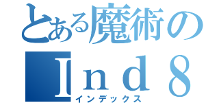 とある魔術のＩｎｄ８ｘ（インデックス）