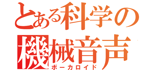 とある科学の機械音声（ボーカロイド）