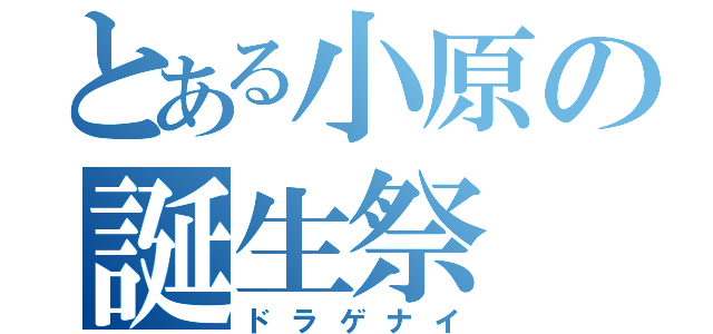 とある小原の誕生祭（ドラゲナイ）