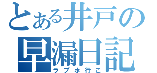 とある井戸の早漏日記（ラブホ行こ）