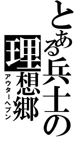 とある兵士の理想郷（アウターへブン）