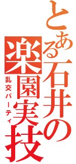 とある石井の楽園実技（乱交パーティ）