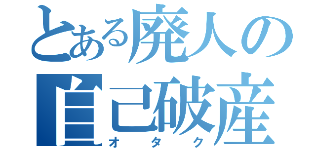 とある廃人の自己破産（オタク）