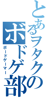 とあるヲタクのボドゲ部（ボードゲーマー）