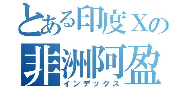 とある印度Ｘの非洲阿盈（インデックス）